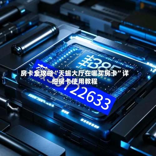 房卡全攻略“天蝎大厅在哪买房卡”详细房卡使用教程