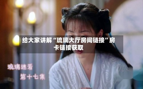 给大家讲解“琉璃大厅房间链接”房卡链接获取