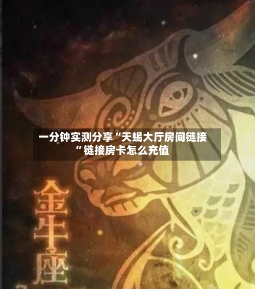 一分钟实测分享“天蝎大厅房间链接”链接房卡怎么充值
