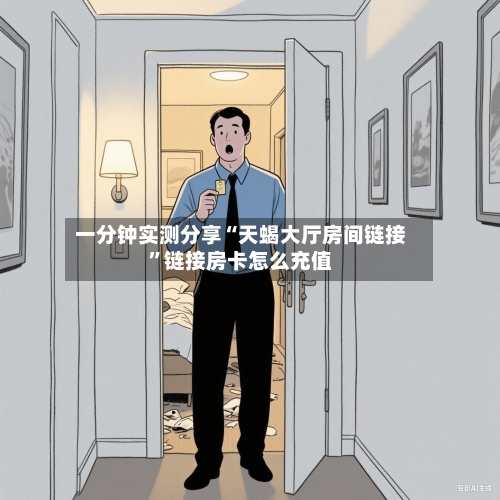 一分钟实测分享“天蝎大厅房间链接”链接房卡怎么充值-第2张图片