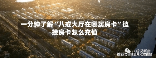 一分钟了解“八戒大厅在哪买房卡”链接房卡怎么充值