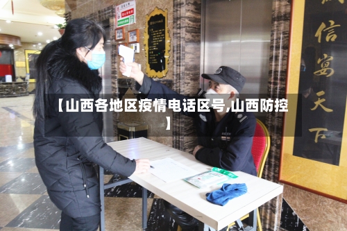 【山西各地区疫情电话区号,山西防控】