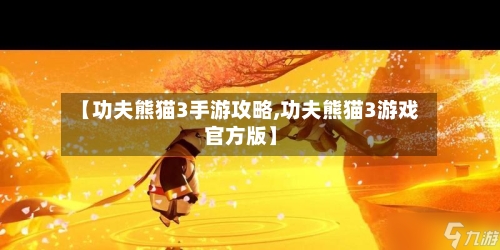 【功夫熊猫3手游攻略,功夫熊猫3游戏官方版】