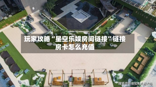 玩家攻略“星空乐娱房间链接	”链接房卡怎么充值-第2张图片