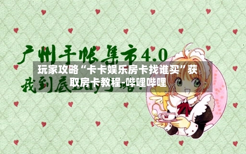 玩家攻略“卡卡娱乐房卡找谁买”获取房卡教程-哔哩哔哩