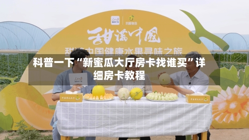 科普一下“新蜜瓜大厅房卡找谁买”详细房卡教程-第3张图片