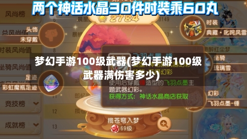 梦幻手游100级武器(梦幻手游100级武器满伤害多少)