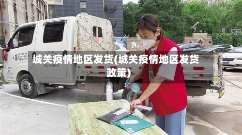 城关疫情地区发货(城关疫情地区发货政策)