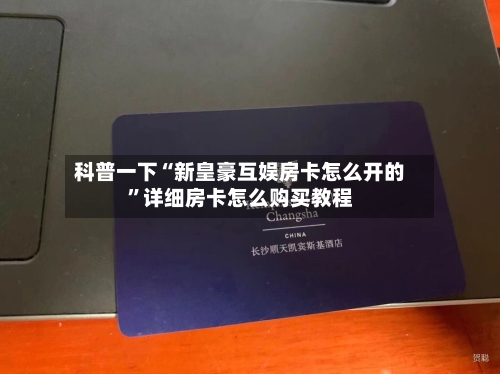 科普一下“新皇豪互娱房卡怎么开的”详细房卡怎么购买教程-第2张图片