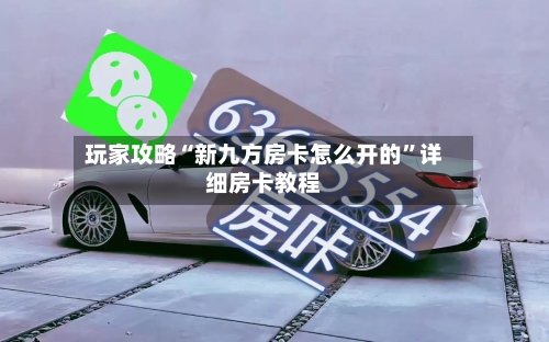 玩家攻略“新九方房卡怎么开的”详细房卡教程-第2张图片
