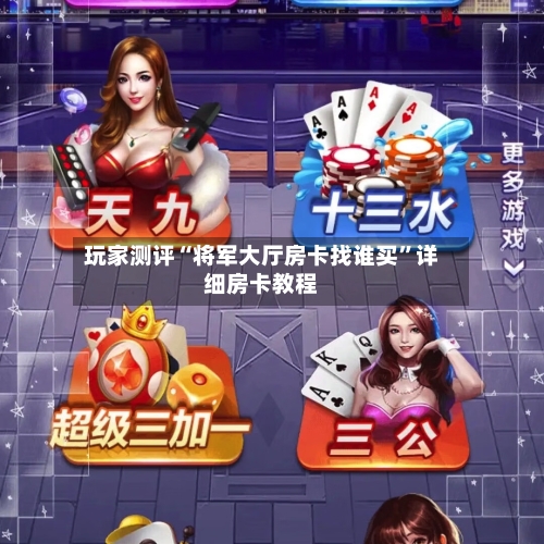 玩家测评“将军大厅房卡找谁买”详细房卡教程