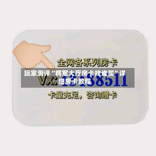 玩家测评“将军大厅房卡找谁买	”详细房卡教程-第3张图片