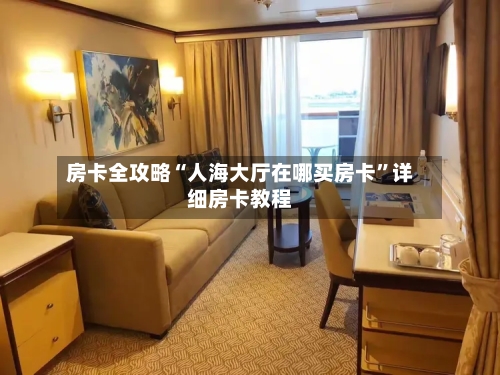 房卡全攻略“人海大厅在哪买房卡”详细房卡教程-第2张图片