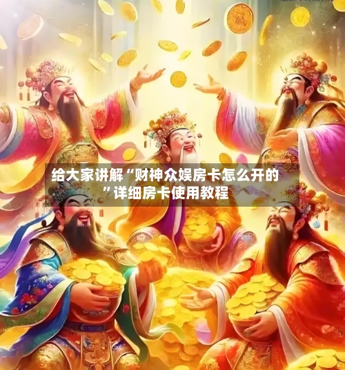 给大家讲解“财神众娱房卡怎么开的	”详细房卡使用教程-第3张图片