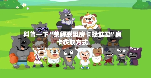 科普一下“荣耀联盟房卡找谁买”房卡获取方式-第3张图片