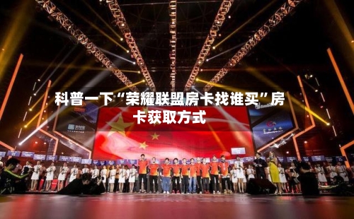 科普一下“荣耀联盟房卡找谁买”房卡获取方式-第2张图片
