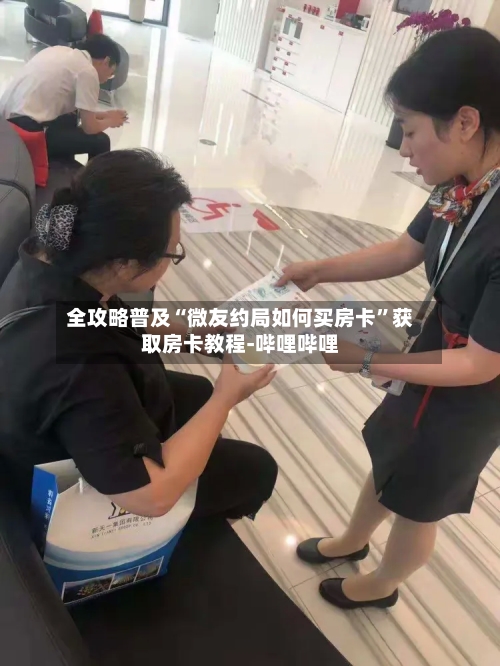 全攻略普及“微友约局如何买房卡”获取房卡教程-哔哩哔哩
