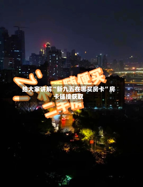 给大家讲解“新九五在哪买房卡”房卡链接获取