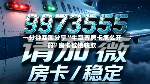 一分钟实测分享“牛至尊房卡怎么开的”房卡链接获取