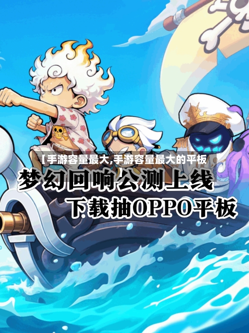 【手游容量最大,手游容量最大的平板】-第2张图片