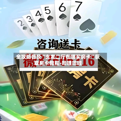 全攻略普及“玄龙二厅在哪买房卡”获取房卡教程-哔哩哔哩