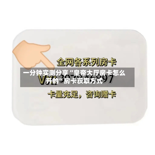 一分钟实测分享“皇帝大厅房卡怎么开的	”房卡获取方式-第2张图片