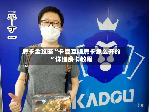 房卡全攻略“卡豆互娱房卡怎么开的”详细房卡教程