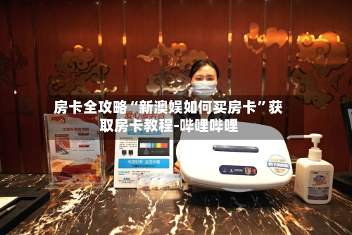 房卡全攻略“新澳娱如何买房卡”获取房卡教程-哔哩哔哩-第2张图片