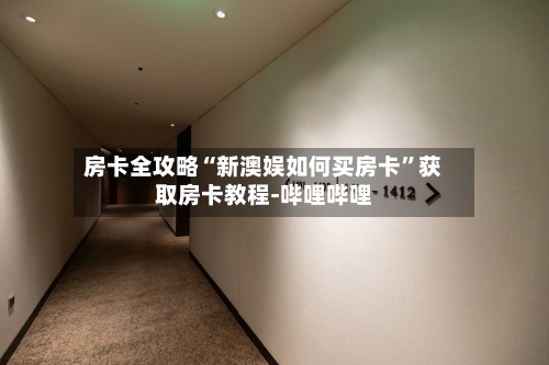 房卡全攻略“新澳娱如何买房卡”获取房卡教程-哔哩哔哩