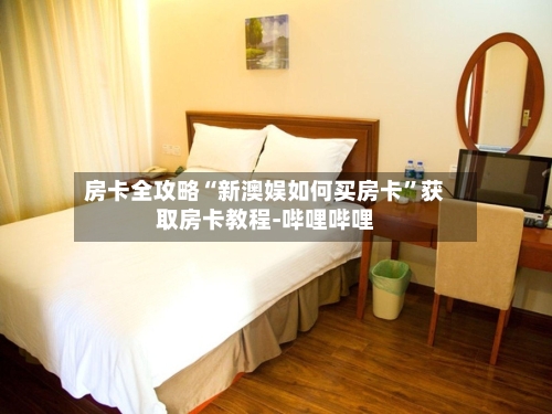 房卡全攻略“新澳娱如何买房卡”获取房卡教程-哔哩哔哩-第3张图片