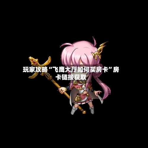 玩家攻略“飞鹰大厅如何买房卡”房卡链接获取-第2张图片