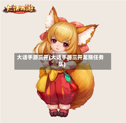 大话手游三开(大话手游三开龙殇任务队)-第2张图片