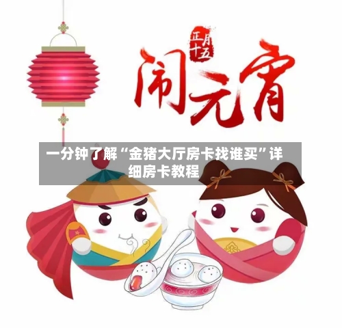 一分钟了解“金猪大厅房卡找谁买”详细房卡教程-第3张图片