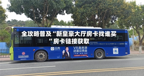 全攻略普及“新皇豪大厅房卡找谁买”房卡链接获取