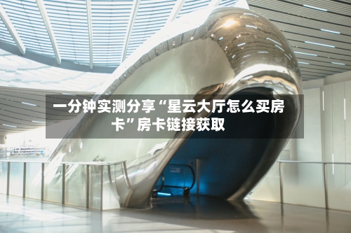 一分钟实测分享“星云大厅怎么买房卡”房卡链接获取-第3张图片