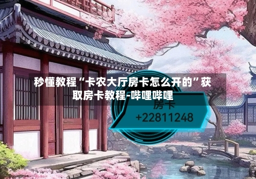 秒懂教程“卡农大厅房卡怎么开的”获取房卡教程-哔哩哔哩-第2张图片