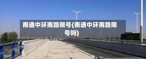 南通中环南路限号(南通中环南路限号吗)-第2张图片