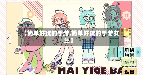 【简单好玩的手游,简单好玩的手游女生】