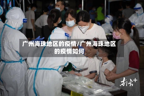广州海珠地区的疫情/广州海珠地区的疫情如何