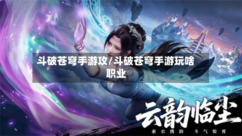 斗破苍穹手游攻/斗破苍穹手游玩啥职业-第2张图片