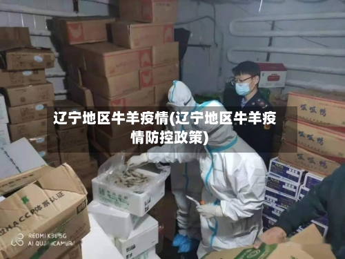 辽宁地区牛羊疫情(辽宁地区牛羊疫情防控政策)