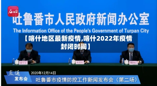 【喀什地区最新疫情,喀什2022年疫情封闭时间】-第3张图片