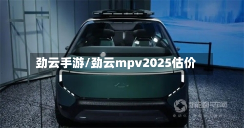 劲云手游/劲云mpv2025估价-第2张图片