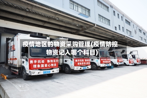 疫情地区的物资采购管理(疫情防控物资记入哪个科目)-第3张图片