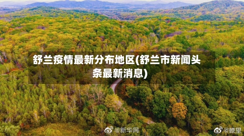 舒兰疫情最新分布地区(舒兰市新闻头条最新消息)
