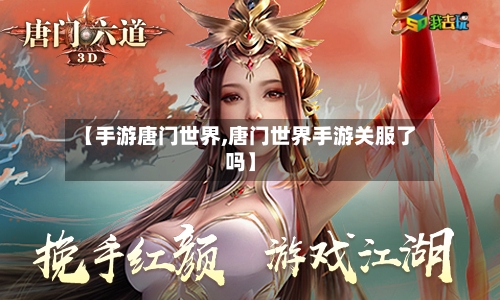 【手游唐门世界,唐门世界手游关服了吗】