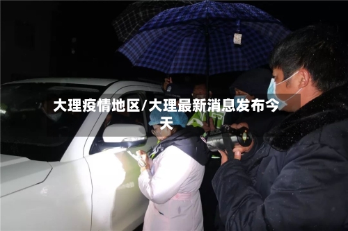 大理疫情地区/大理最新消息发布今天-第2张图片