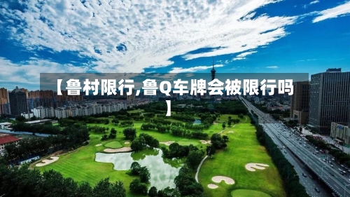 【鲁村限行,鲁Q车牌会被限行吗】-第3张图片