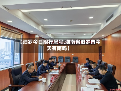 【汨罗今日限行尾号,湖南省汨罗市今天有雨吗】-第2张图片