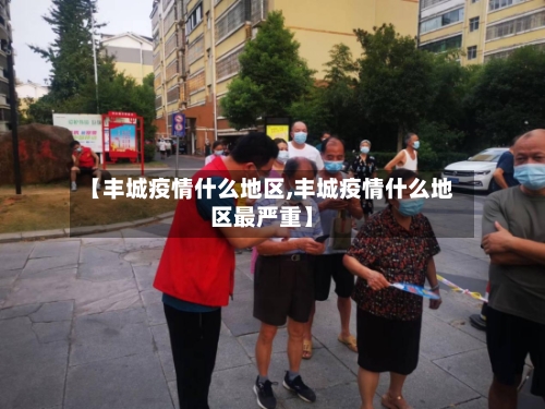 【丰城疫情什么地区,丰城疫情什么地区最严重】